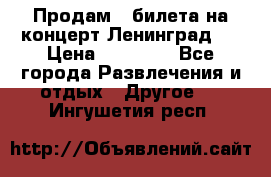 Продам 2 билета на концерт“Ленинград “ › Цена ­ 10 000 - Все города Развлечения и отдых » Другое   . Ингушетия респ.